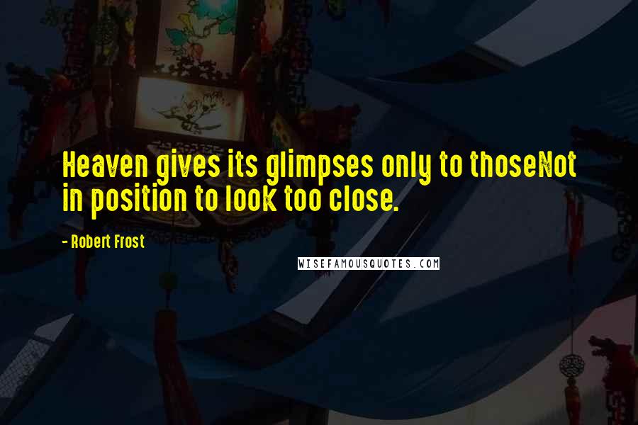 Robert Frost Quotes: Heaven gives its glimpses only to thoseNot in position to look too close.