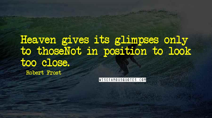 Robert Frost Quotes: Heaven gives its glimpses only to thoseNot in position to look too close.