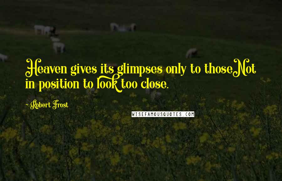 Robert Frost Quotes: Heaven gives its glimpses only to thoseNot in position to look too close.