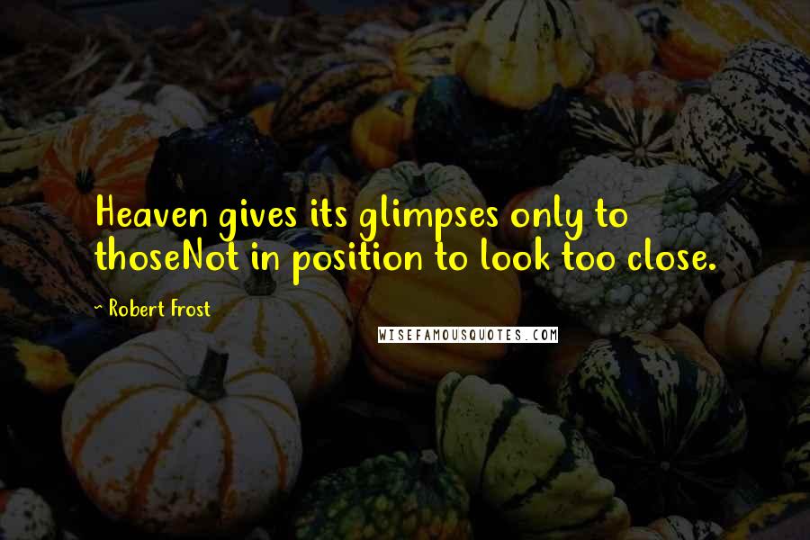 Robert Frost Quotes: Heaven gives its glimpses only to thoseNot in position to look too close.