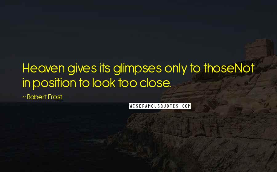 Robert Frost Quotes: Heaven gives its glimpses only to thoseNot in position to look too close.