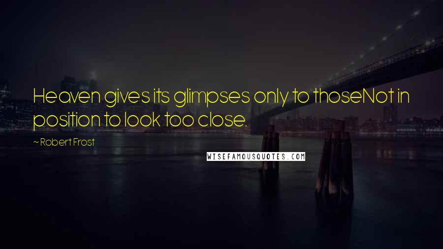 Robert Frost Quotes: Heaven gives its glimpses only to thoseNot in position to look too close.