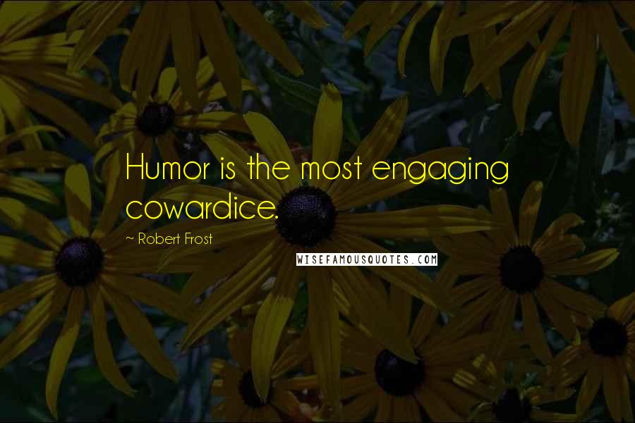 Robert Frost Quotes: Humor is the most engaging cowardice.
