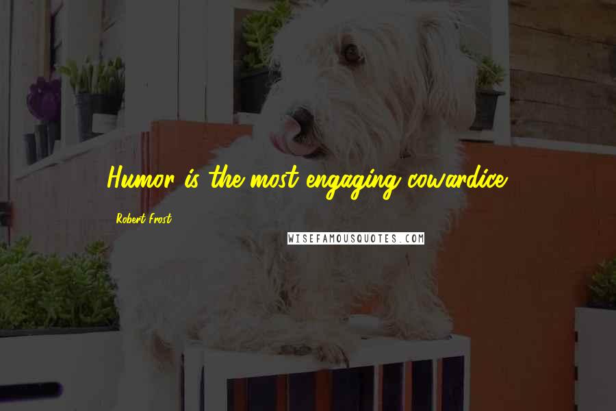 Robert Frost Quotes: Humor is the most engaging cowardice.