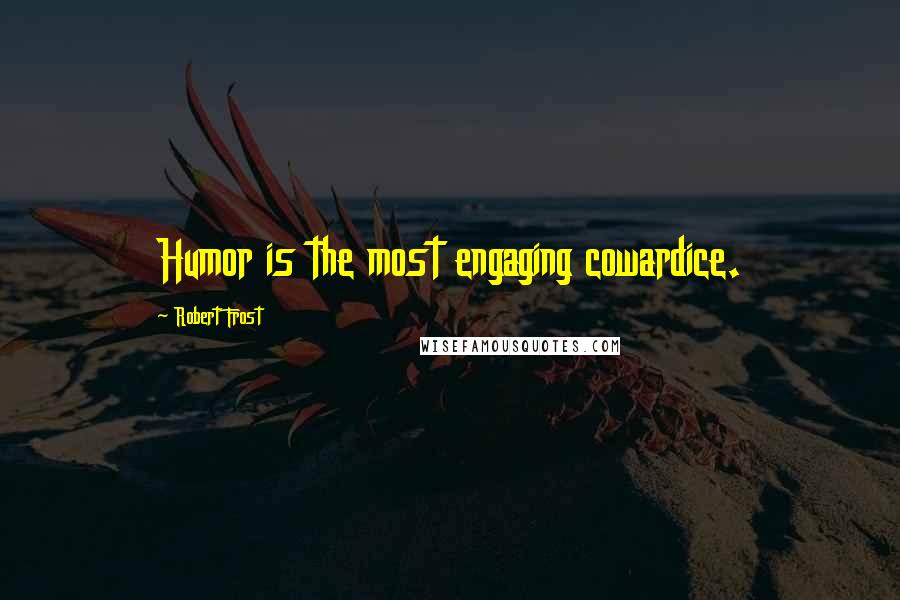 Robert Frost Quotes: Humor is the most engaging cowardice.