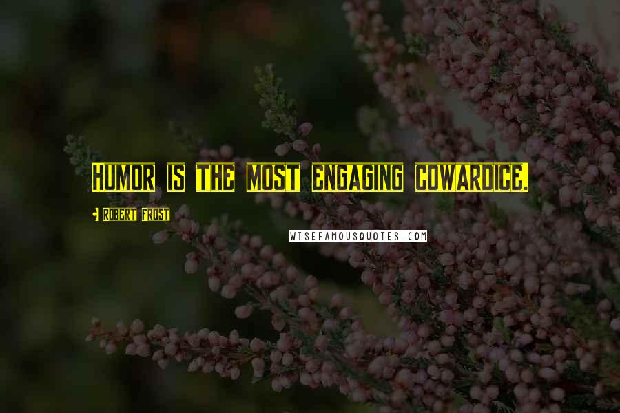 Robert Frost Quotes: Humor is the most engaging cowardice.