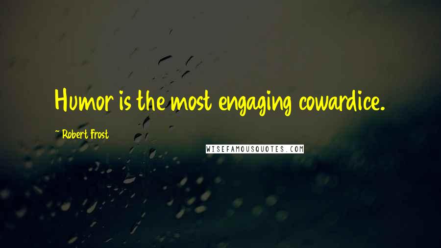 Robert Frost Quotes: Humor is the most engaging cowardice.