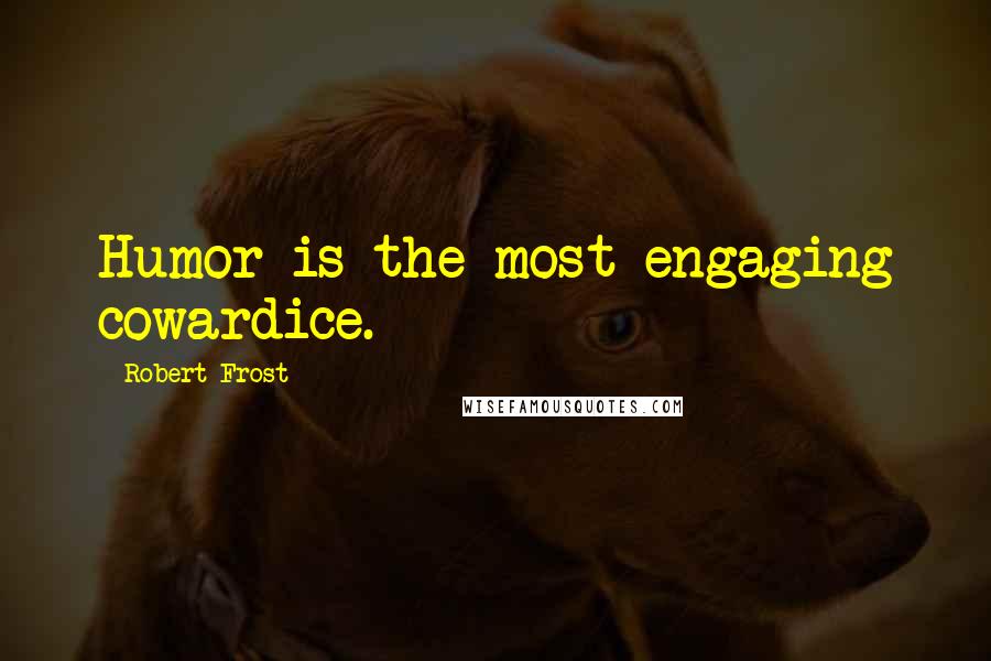 Robert Frost Quotes: Humor is the most engaging cowardice.