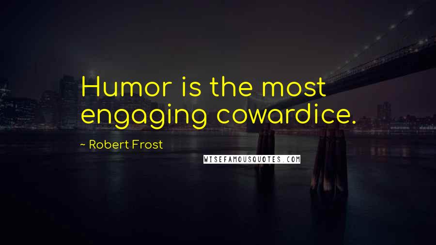 Robert Frost Quotes: Humor is the most engaging cowardice.