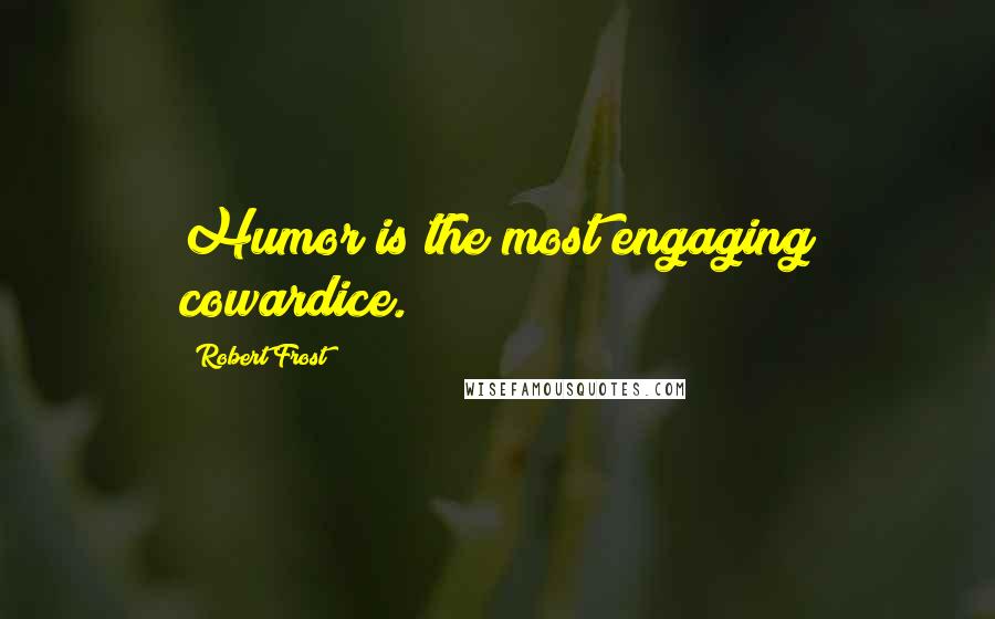 Robert Frost Quotes: Humor is the most engaging cowardice.
