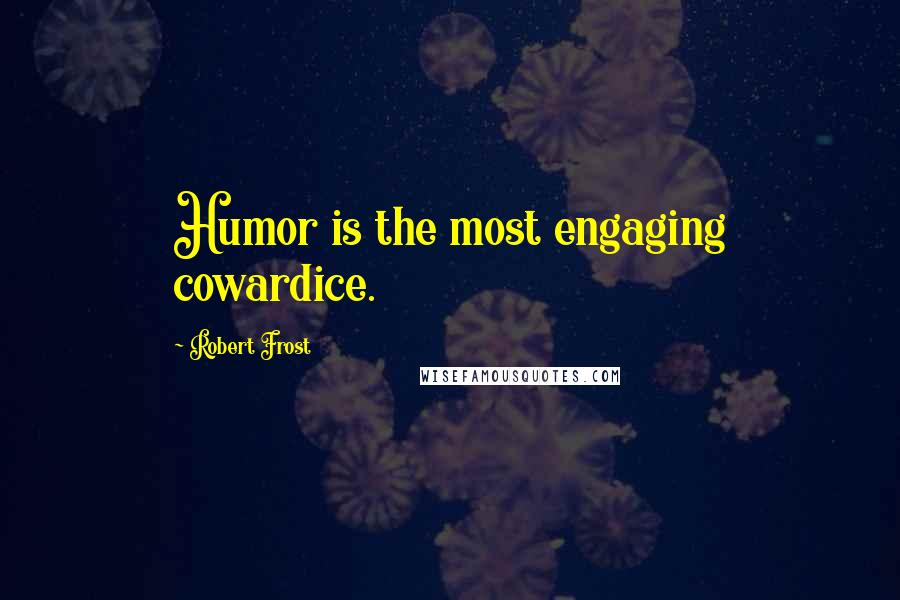 Robert Frost Quotes: Humor is the most engaging cowardice.