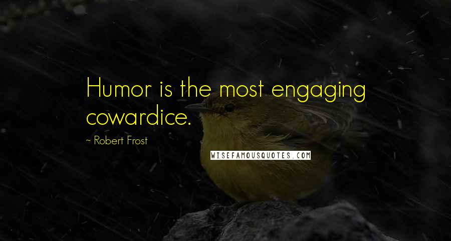 Robert Frost Quotes: Humor is the most engaging cowardice.