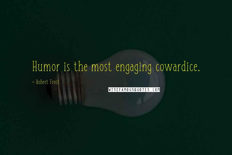 Robert Frost Quotes: Humor is the most engaging cowardice.