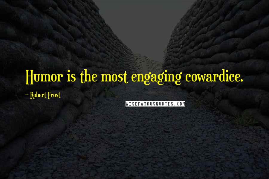 Robert Frost Quotes: Humor is the most engaging cowardice.