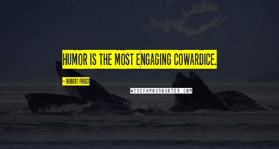 Robert Frost Quotes: Humor is the most engaging cowardice.
