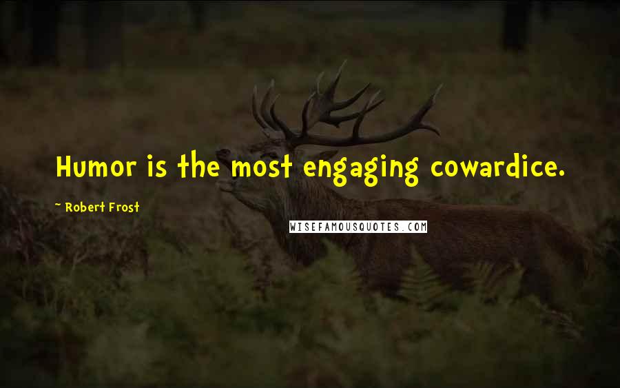 Robert Frost Quotes: Humor is the most engaging cowardice.