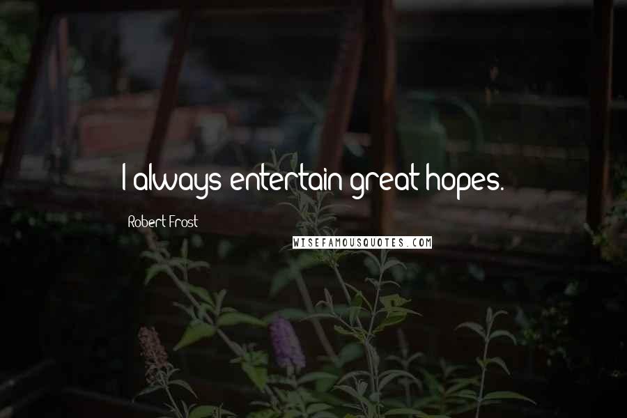 Robert Frost Quotes: I always entertain great hopes.