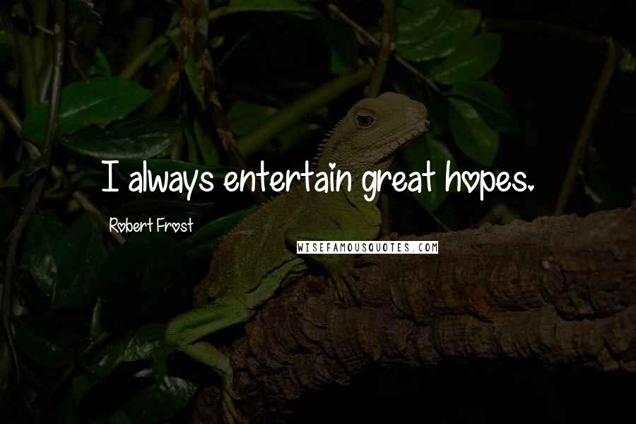 Robert Frost Quotes: I always entertain great hopes.