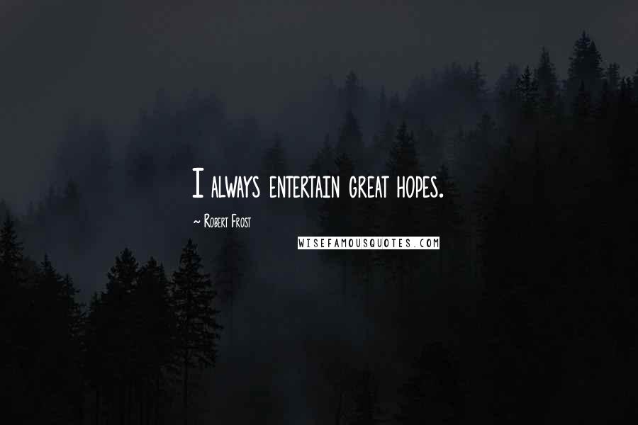 Robert Frost Quotes: I always entertain great hopes.