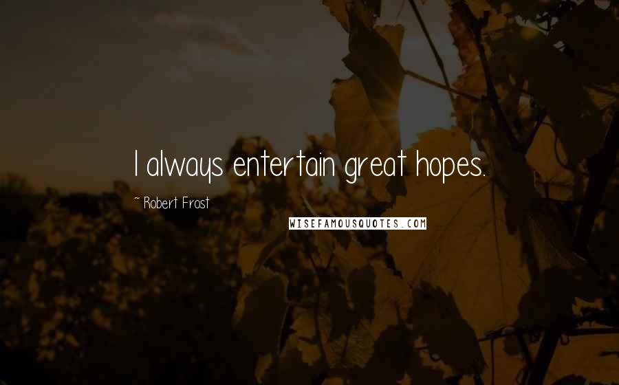 Robert Frost Quotes: I always entertain great hopes.