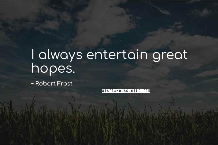 Robert Frost Quotes: I always entertain great hopes.