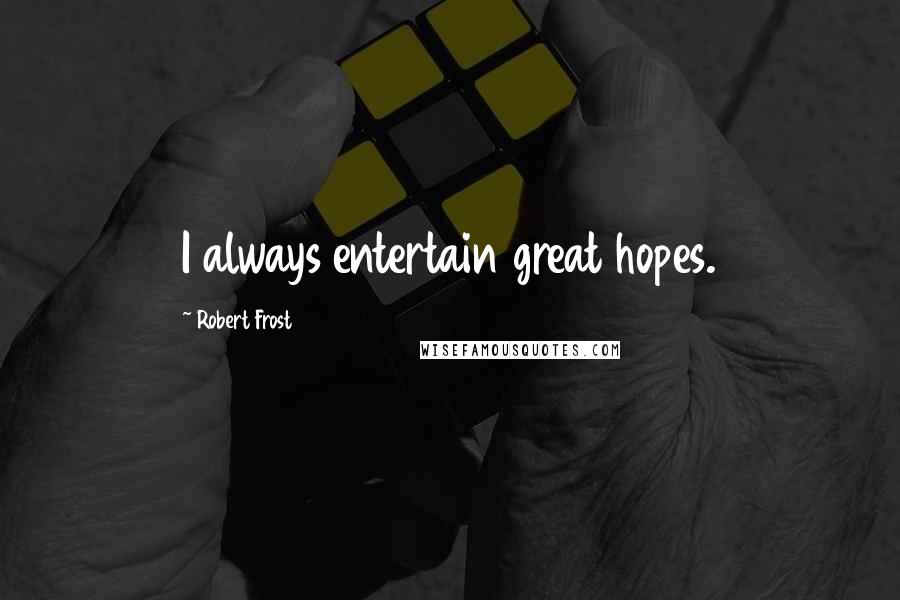 Robert Frost Quotes: I always entertain great hopes.