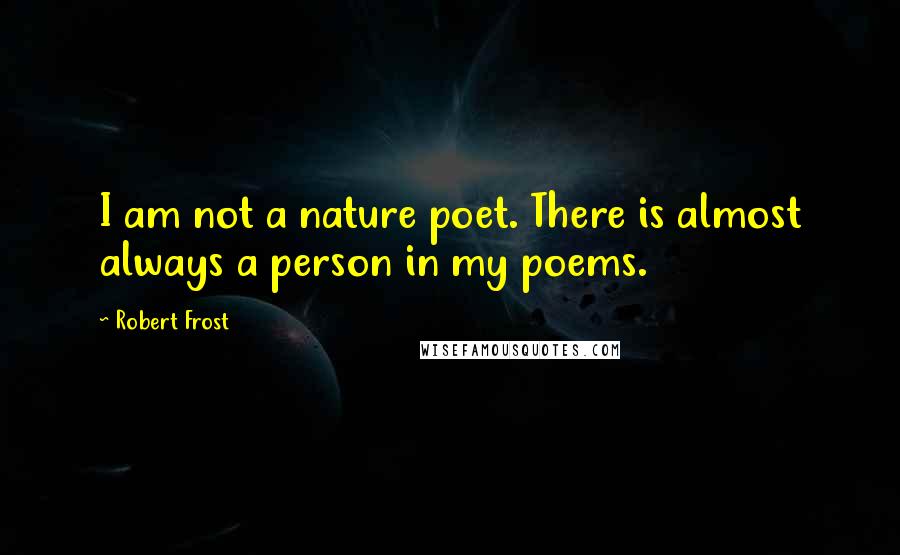 Robert Frost Quotes: I am not a nature poet. There is almost always a person in my poems.