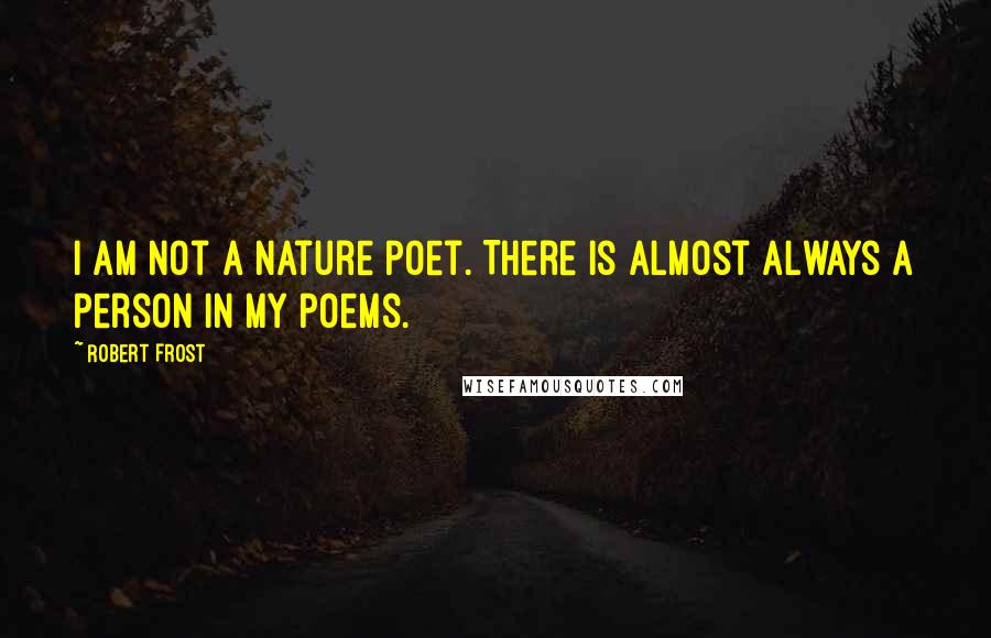 Robert Frost Quotes: I am not a nature poet. There is almost always a person in my poems.