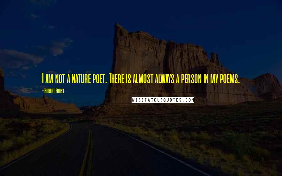 Robert Frost Quotes: I am not a nature poet. There is almost always a person in my poems.