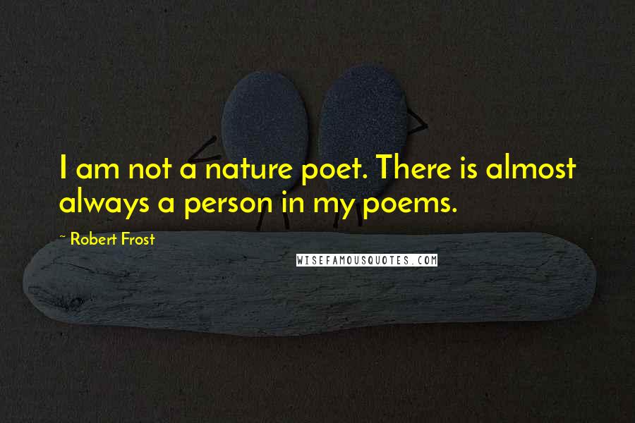 Robert Frost Quotes: I am not a nature poet. There is almost always a person in my poems.