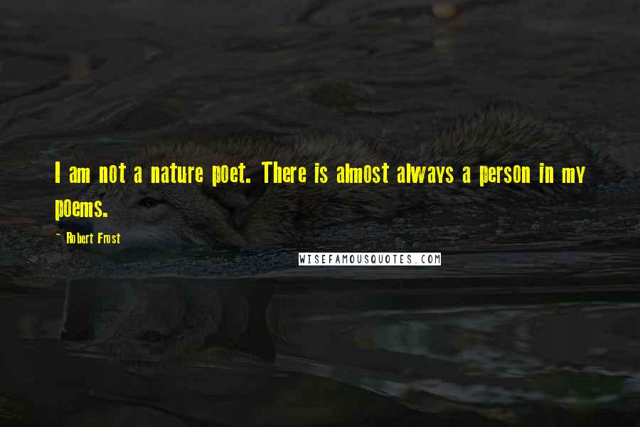 Robert Frost I am not a nature poet. There is almost a person in my poems. ...
