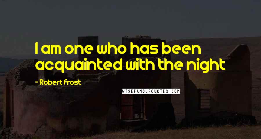 Robert Frost Quotes: I am one who has been acquainted with the night