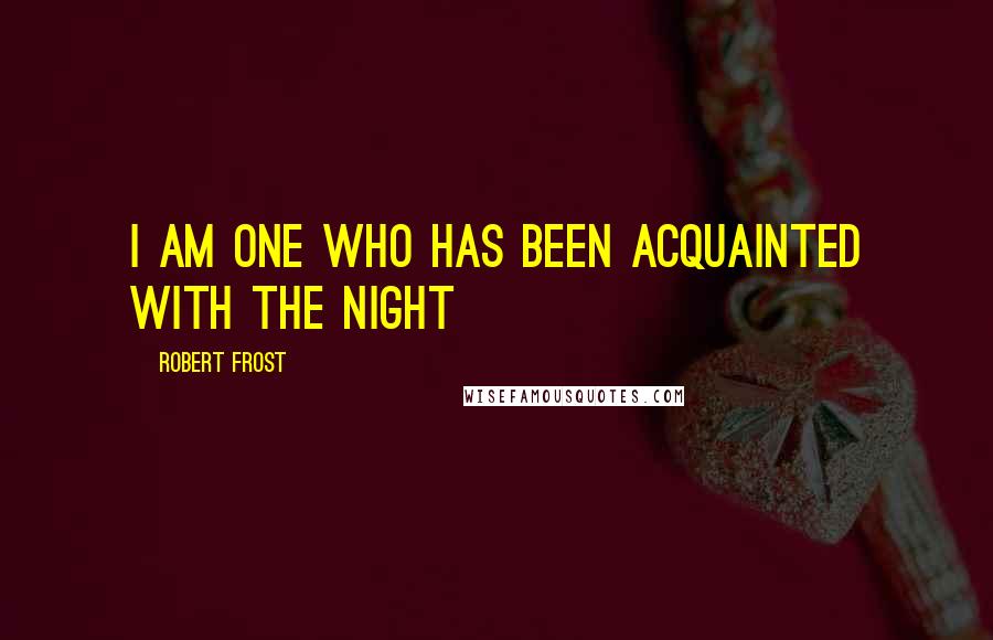 Robert Frost Quotes: I am one who has been acquainted with the night