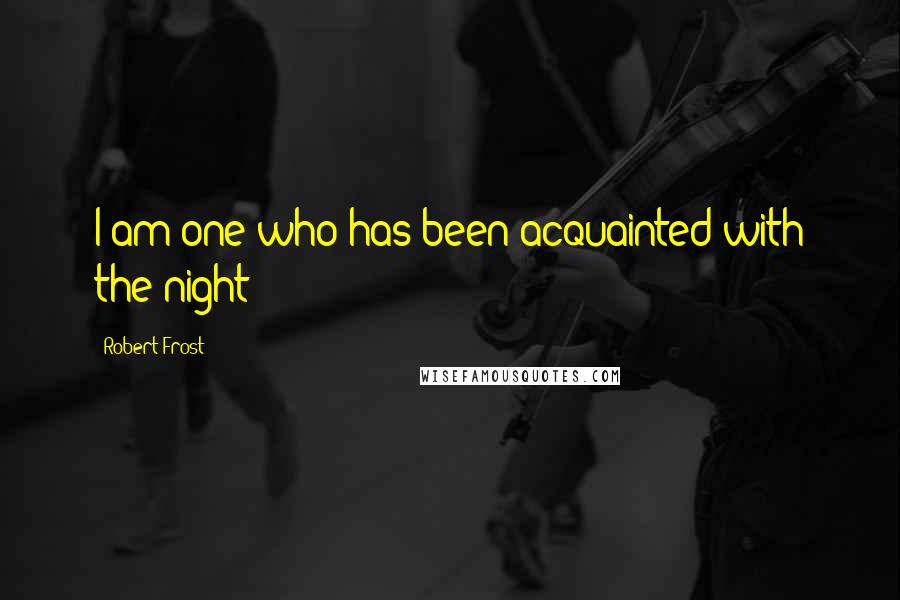 Robert Frost Quotes: I am one who has been acquainted with the night