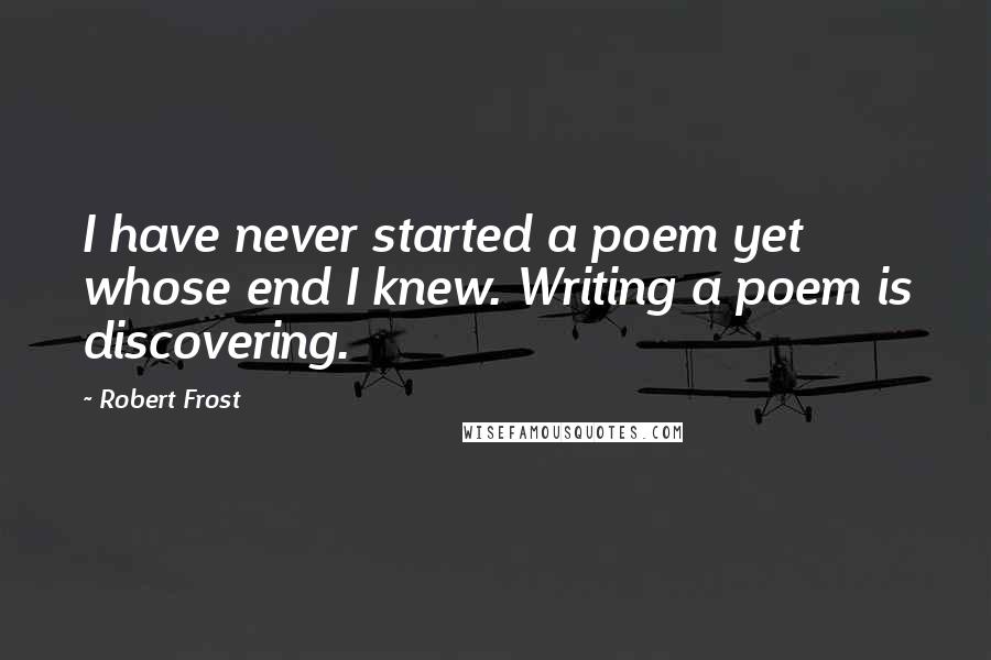 Robert Frost Quotes: I have never started a poem yet whose end I knew. Writing a poem is discovering.