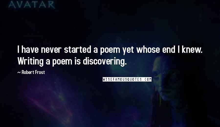 Robert Frost Quotes: I have never started a poem yet whose end I knew. Writing a poem is discovering.