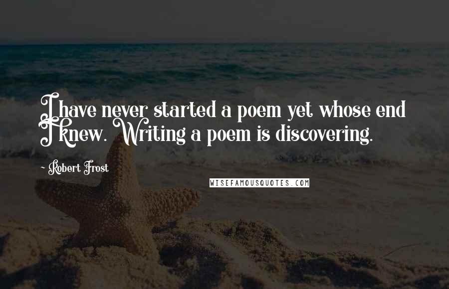 Robert Frost Quotes: I have never started a poem yet whose end I knew. Writing a poem is discovering.