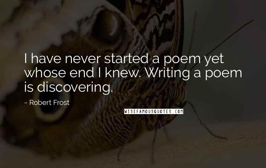 Robert Frost Quotes: I have never started a poem yet whose end I knew. Writing a poem is discovering.