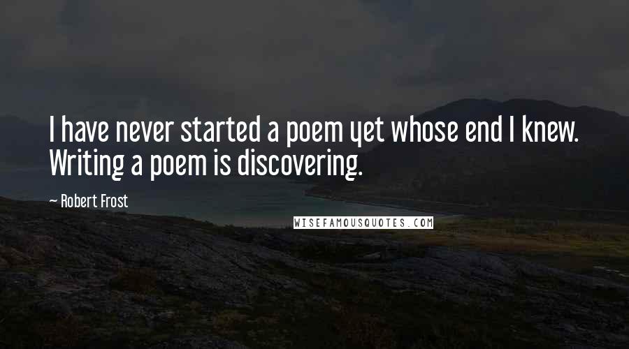 Robert Frost Quotes: I have never started a poem yet whose end I knew. Writing a poem is discovering.