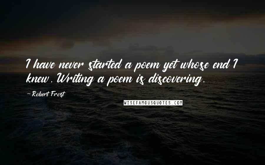 Robert Frost Quotes: I have never started a poem yet whose end I knew. Writing a poem is discovering.