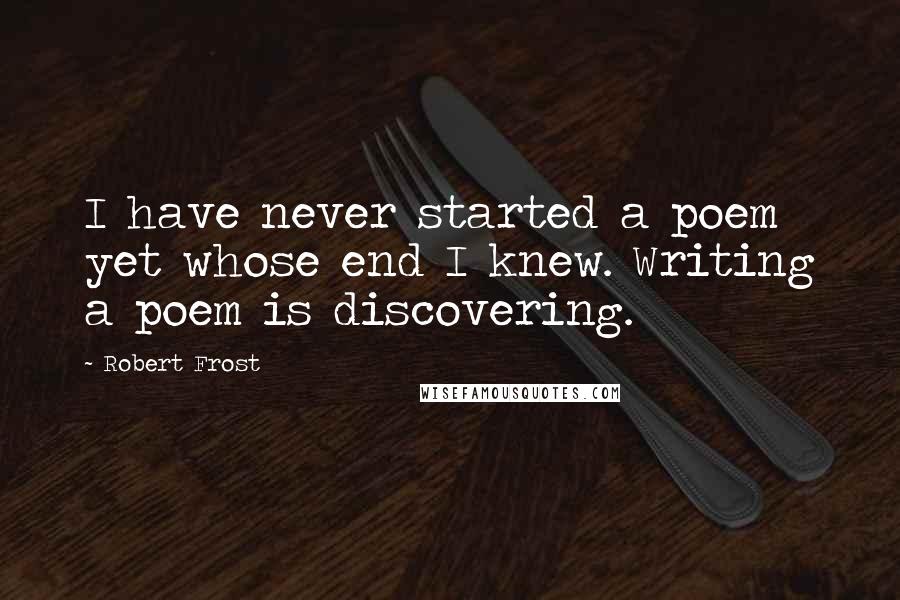 Robert Frost Quotes: I have never started a poem yet whose end I knew. Writing a poem is discovering.