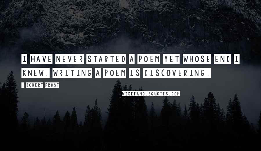 Robert Frost Quotes: I have never started a poem yet whose end I knew. Writing a poem is discovering.