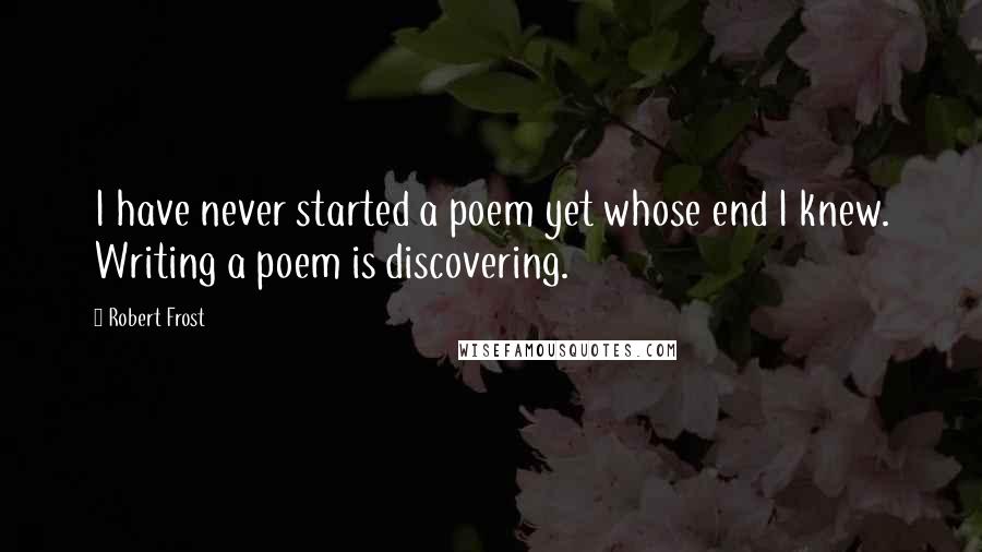 Robert Frost Quotes: I have never started a poem yet whose end I knew. Writing a poem is discovering.