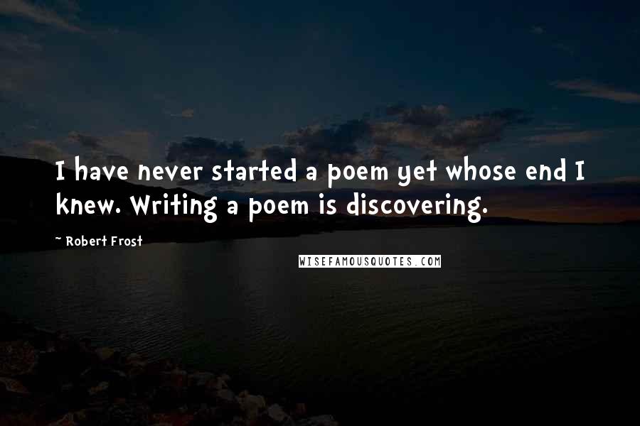 Robert Frost Quotes: I have never started a poem yet whose end I knew. Writing a poem is discovering.