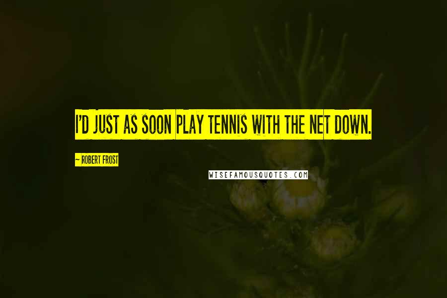 Robert Frost Quotes: I'd just as soon play tennis with the net down.