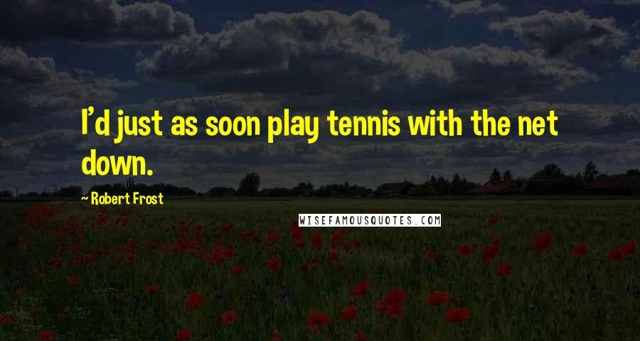 Robert Frost Quotes: I'd just as soon play tennis with the net down.