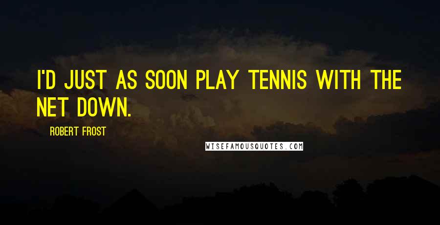 Robert Frost Quotes: I'd just as soon play tennis with the net down.