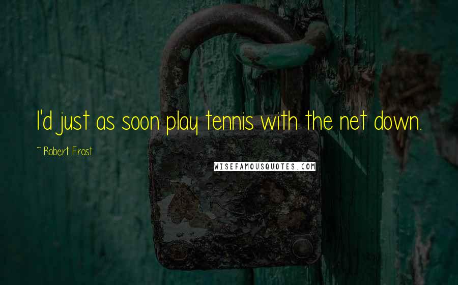 Robert Frost Quotes: I'd just as soon play tennis with the net down.