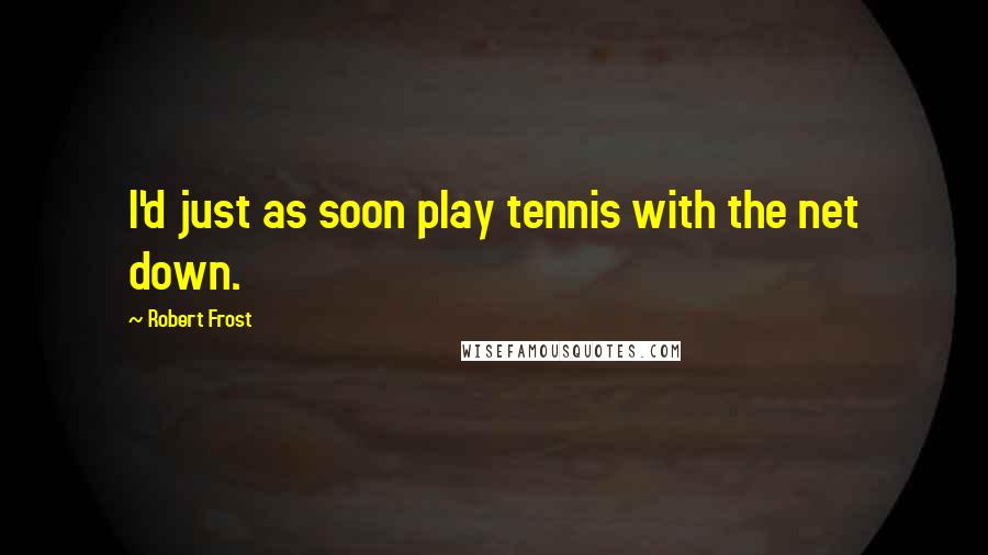 Robert Frost Quotes: I'd just as soon play tennis with the net down.