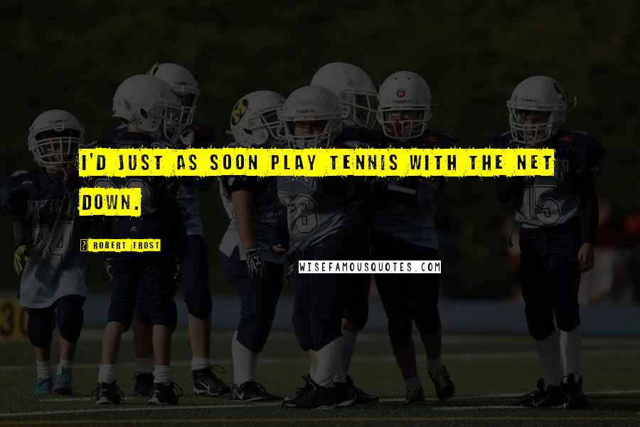 Robert Frost Quotes: I'd just as soon play tennis with the net down.